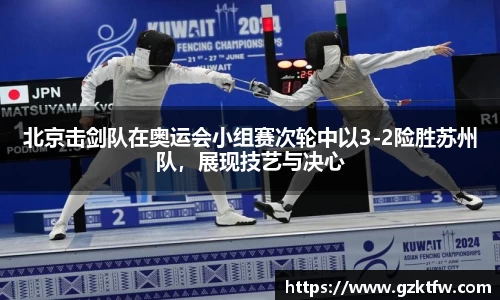 北京击剑队在奥运会小组赛次轮中以3-2险胜苏州队，展现技艺与决心