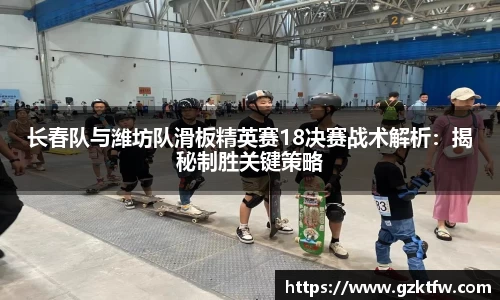 长春队与潍坊队滑板精英赛18决赛战术解析：揭秘制胜关键策略