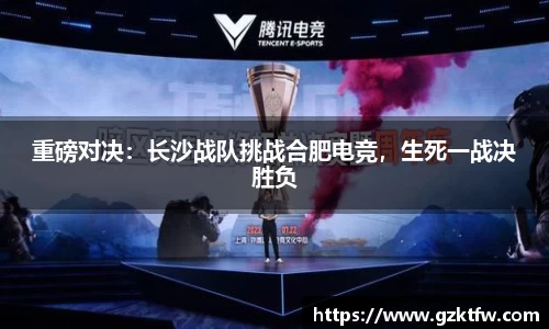 重磅对决：长沙战队挑战合肥电竞，生死一战决胜负