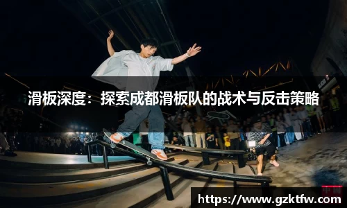 滑板深度：探索成都滑板队的战术与反击策略