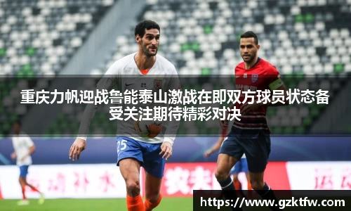 重庆力帆迎战鲁能泰山激战在即双方球员状态备受关注期待精彩对决