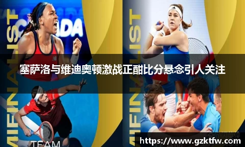 塞萨洛与维迪奥顿激战正酣比分悬念引人关注