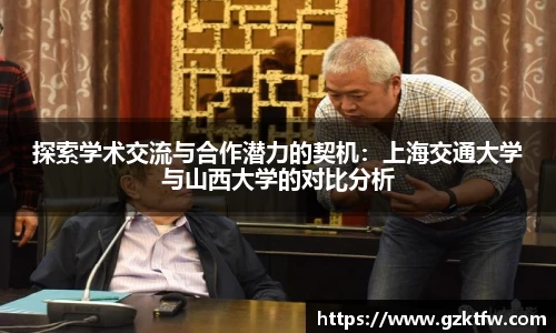 探索学术交流与合作潜力的契机：上海交通大学与山西大学的对比分析