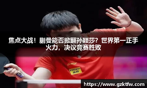 焦点大战！蒯曼能否掀翻孙颖莎？世界第一正手火力，决议竞赛胜败