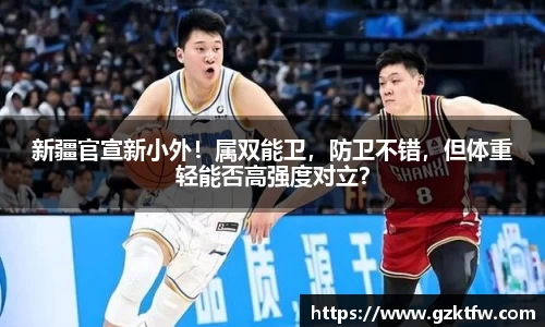 新疆官宣新小外！属双能卫，防卫不错，但体重轻能否高强度对立？